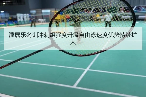 潘展乐冬训冲刺组强度升级自由泳速度优势持续扩大